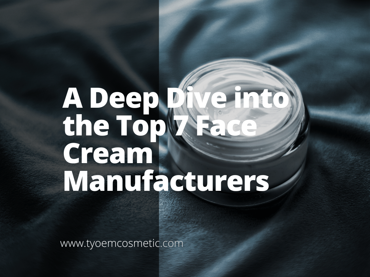 a-deep-dive-into-the-top-7-face-cream-manufacturers-empowering-your